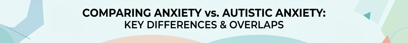 The heading Comparing Anxiety versus Autistic Anxiety: Key Differences and Overlaps, on a pale blue illustrated background.